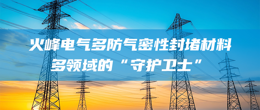 火峰电气多防气密性封堵材料：多领域的“守护卫士”
