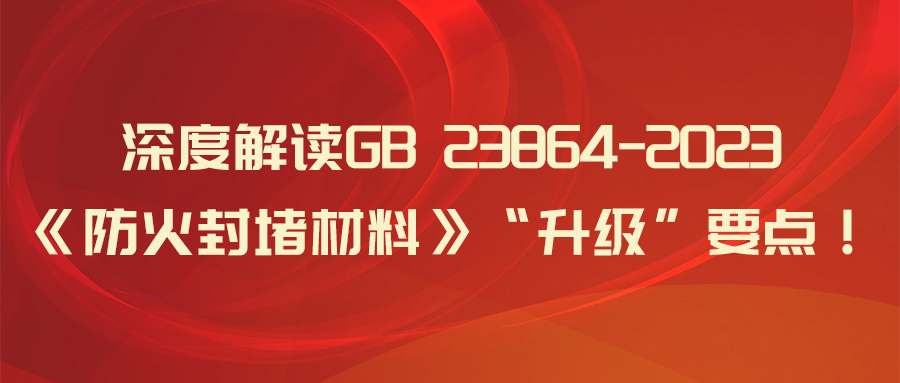 深度解读 GB 23864-2023《防火封堵材料》 “升级”要点！